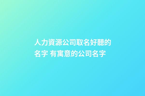 人力資源公司取名好聽的名字 有寓意的公司名字-第1張-公司起名-玄機(jī)派